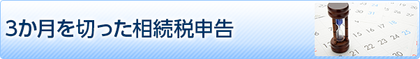 ３か月を切った相続税申告