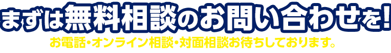 まずは無料相談のお問い合わせを！お電話・オンライン相談・対面相談お待ちしております。