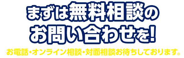 まずは無料相談のお問い合わせを！お電話・オンライン相談・対面相談お待ちしております。