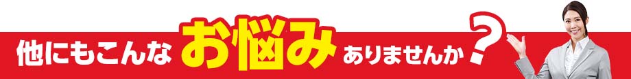 こんなお悩みありませんか？