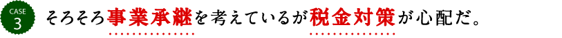 そろそろ事業承継を考えているが税金対策が心配だ。