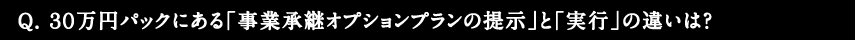 Q.30万円パックにある「事業継承オプションプランの提示」と「実行」の違いは？