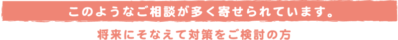 このようなご相談が多く寄せられています。