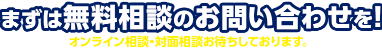まずは無料相談のお問い合わせを！お電話・オンライン相談・対面相談お待ちしております。