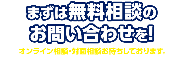 まずは無料相談のお問い合わせを！お電話・オンライン相談・対面相談お待ちしております。
